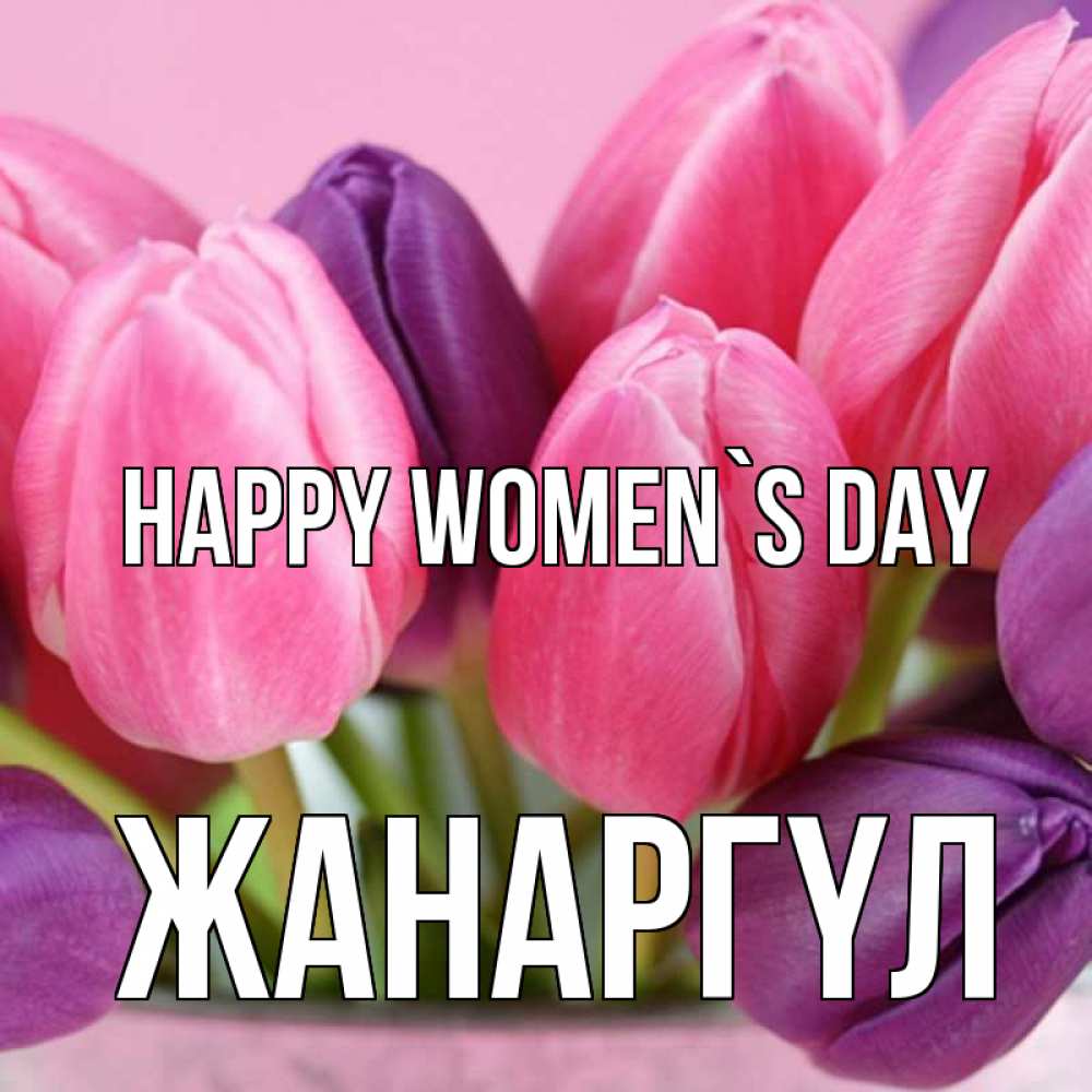 Greetings card с именем, ЖАНАРГҮЛ happy women`s day маме 1 Greetings with text for free download 